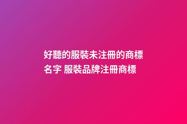 好聽的服裝未注冊的商標名字 服裝品牌注冊商標